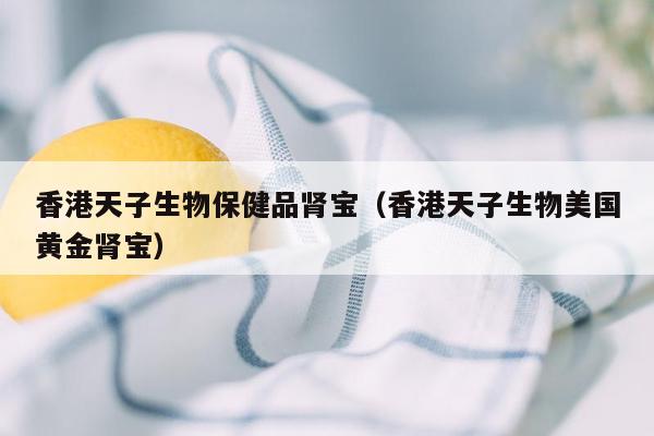 香港天子生物保健品肾宝（香港天子生物美国黄金肾宝）