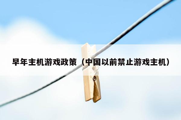 早年主机游戏政策（中国以前禁止游戏主机）