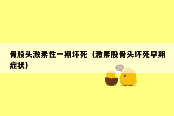 骨股头激素性一期坏死（激素股骨头坏死早期症状）