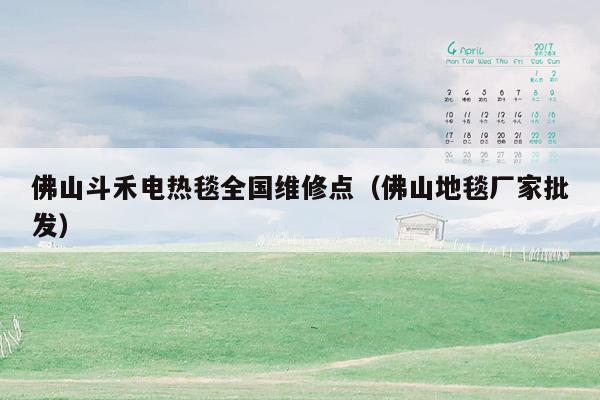 佛山斗禾电热毯全国维修点（佛山地毯厂家批发）