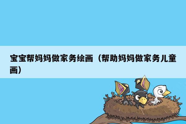 宝宝帮妈妈做家务绘画（帮助妈妈做家务儿童画）