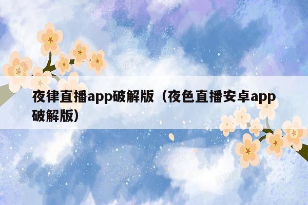 夜律直播app破解版（夜色直播安卓app破解版）