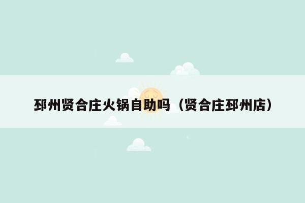 邳州贤合庄火锅自助吗（贤合庄邳州店）