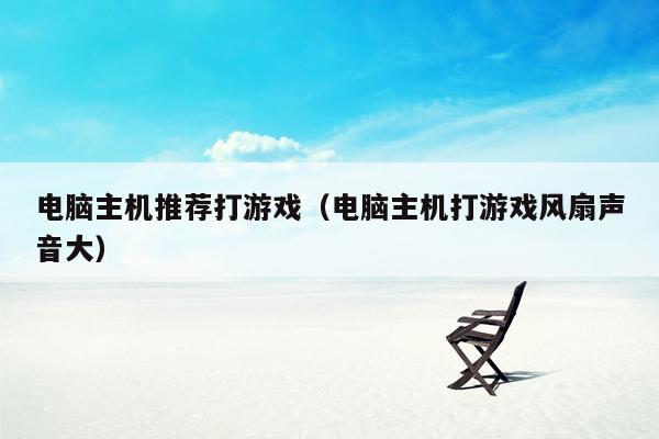 电脑主机推荐打游戏（电脑主机打游戏风扇声音大）