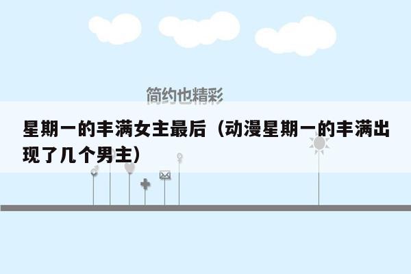 星期一的丰满女主最后（动漫星期一的丰满出现了几个男主）