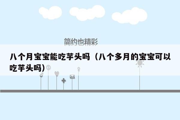 八个月宝宝能吃芋头吗（八个多月的宝宝可以吃芋头吗）