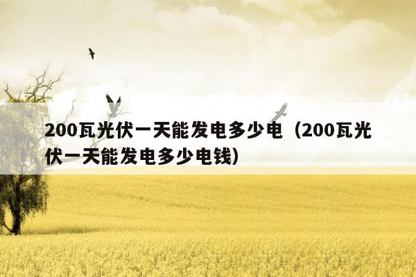 200瓦光伏一天能发电多少电（200瓦光伏一天能发电多少电钱）