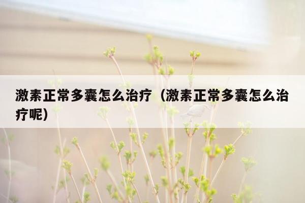 激素正常多囊怎么治疗（激素正常多囊怎么治疗呢）