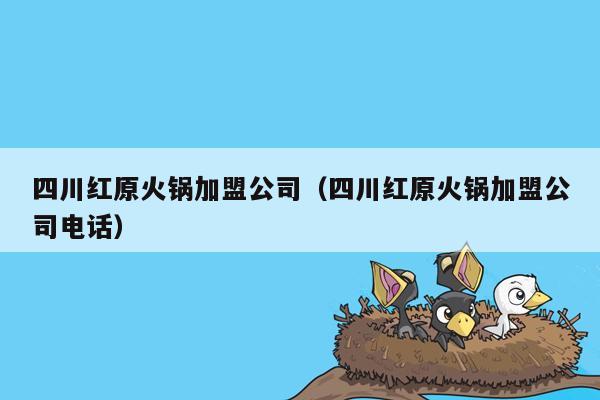 四川红原火锅加盟公司（四川红原火锅加盟公司电话）