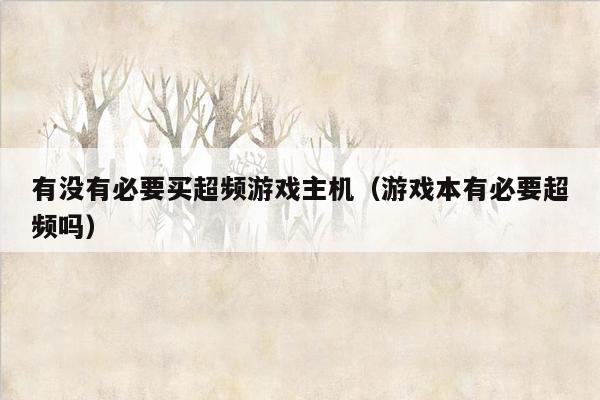 有没有必要买超频游戏主机（游戏本有必要超频吗）