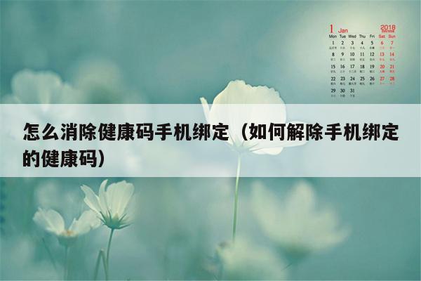 怎么消除健康码手机绑定（如何解除手机绑定的健康码）
