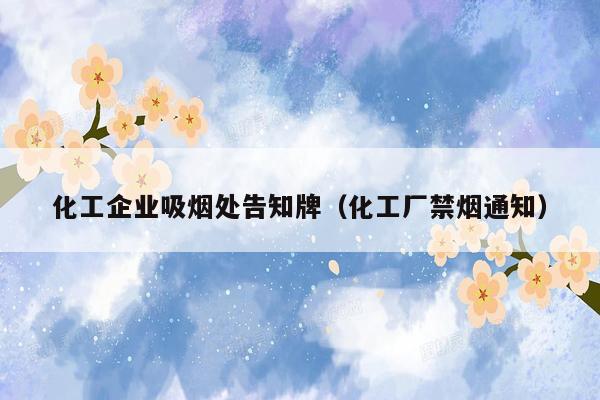 化工企业吸烟处告知牌（化工厂禁烟通知）