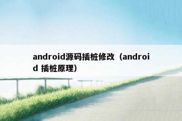 android源码插桩修改（android 插桩原理）