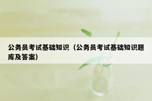 公务员考试基础知识（公务员考试基础知识题库及答案）