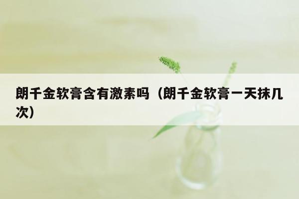 朗千金软膏含有激素吗（朗千金软膏一天抹几次）