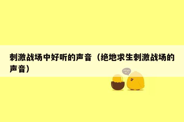 刺激战场中好听的声音（绝地求生刺激战场的声音）