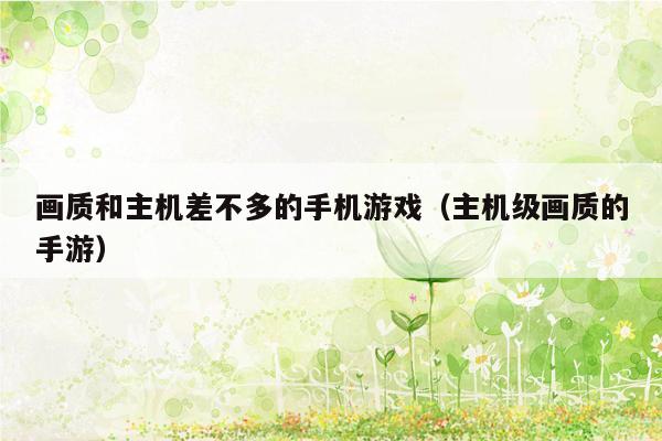 画质和主机差不多的手机游戏（主机级画质的手游）