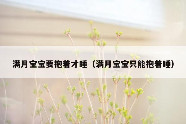 满月宝宝要抱着才睡（满月宝宝只能抱着睡）