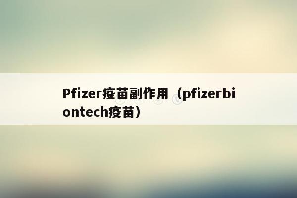 Pfizer疫苗副作用（pfizerbiontech疫苗）