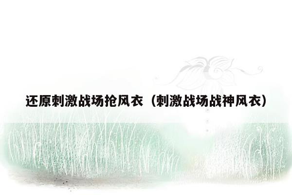 还原刺激战场抢风衣（刺激战场战神风衣）