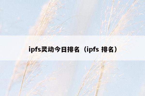 ipfs灵动今日排名（ipfs 排名）