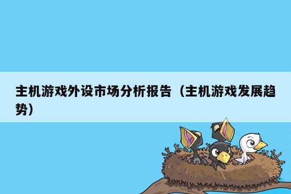 主机游戏外设市场分析报告（主机游戏发展趋势）