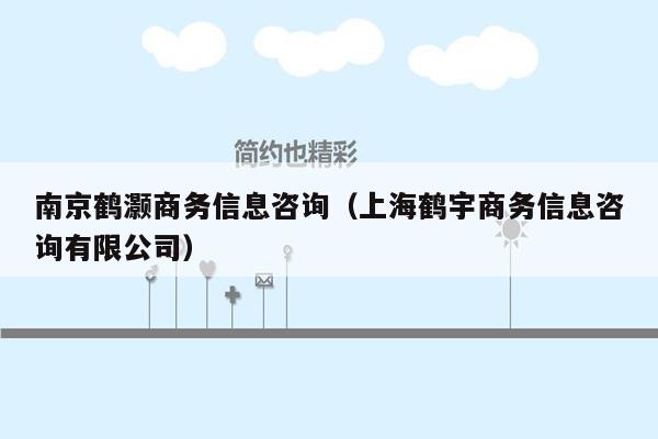 南京鹤灏商务信息咨询（上海鹤宇商务信息咨询有限公司）