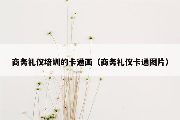 商务礼仪培训的卡通画（商务礼仪卡通图片）