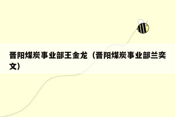 晋阳煤炭事业部王金龙（晋阳煤炭事业部兰奕文）