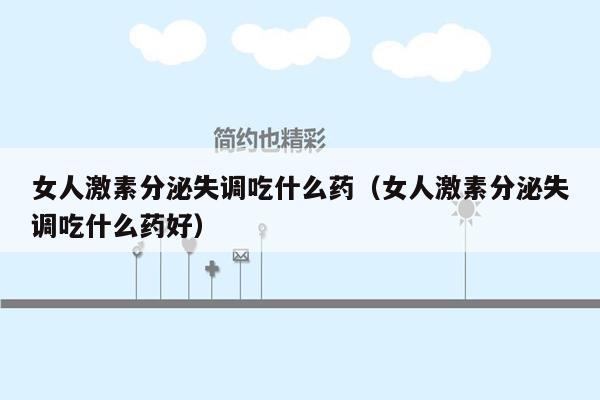 女人激素分泌失调吃什么药（女人激素分泌失调吃什么药好）