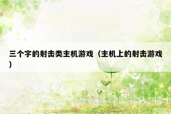 三个字的射击类主机游戏（主机上的射击游戏）