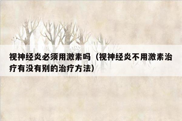 视神经炎必须用激素吗（视神经炎不用激素治疗有没有别的治疗方法）