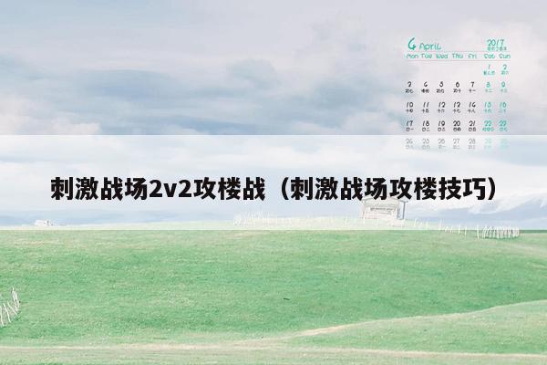 刺激战场2v2攻楼战（刺激战场攻楼技巧）