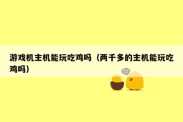 游戏机主机能玩吃鸡吗（两千多的主机能玩吃鸡吗）