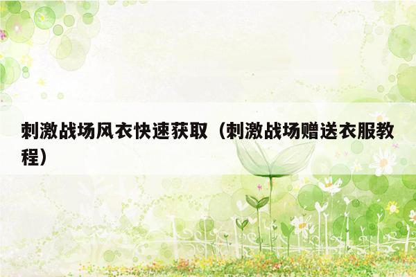 刺激战场风衣快速获取（刺激战场赠送衣服教程）