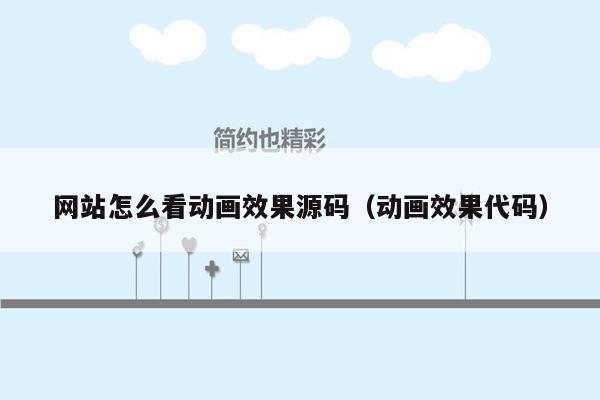 网站怎么看动画效果源码（动画效果代码）