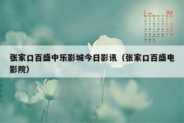 张家口百盛中乐影城今日影讯（张家口百盛电影院）