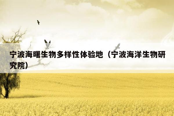 宁波海曙生物多样性体验地（宁波海洋生物研究院）