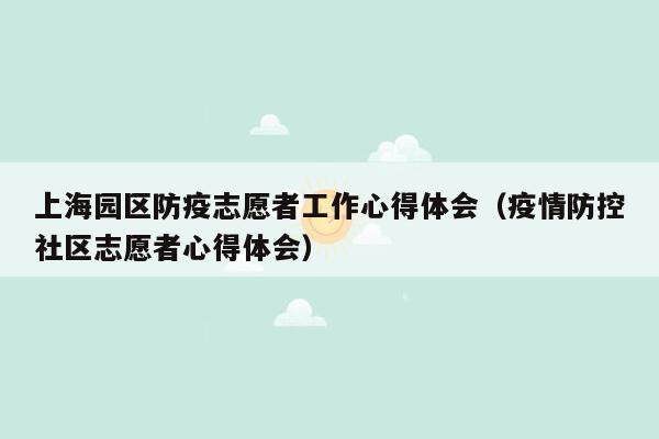 上海园区防疫志愿者工作心得体会（疫情防控社区志愿者心得体会）