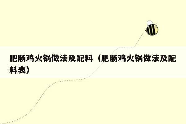 肥肠鸡火锅做法及配料（肥肠鸡火锅做法及配料表）