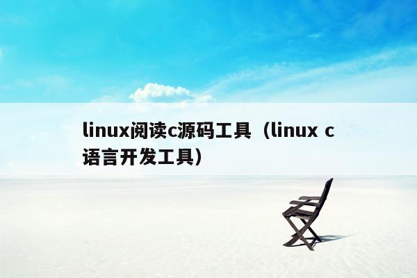 linux阅读c源码工具（linux c语言开发工具）