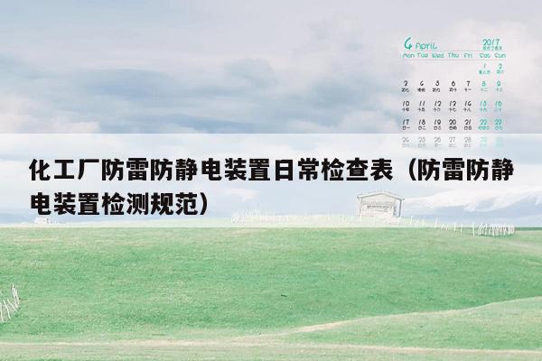 化工厂防雷防静电装置日常检查表（防雷防静电装置检测规范）