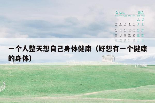 一个人整天想自己身体健康（好想有一个健康的身体）