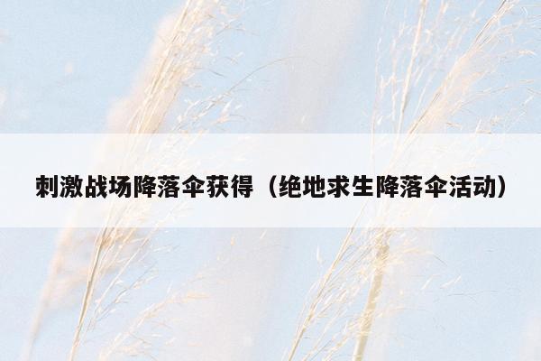 刺激战场降落伞获得（绝地求生降落伞活动）