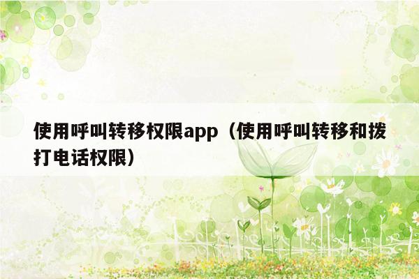 使用呼叫转移权限app（使用呼叫转移和拨打电话权限）