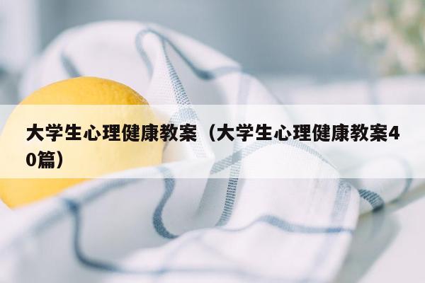 大学生心理健康教案（大学生心理健康教案40篇）