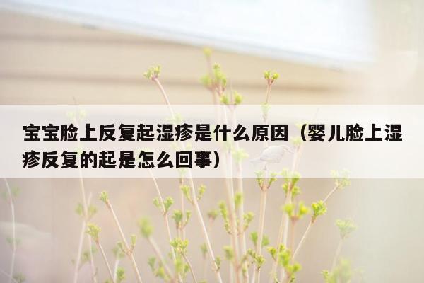 宝宝脸上反复起湿疹是什么原因（婴儿脸上湿疹反复的起是怎么回事）