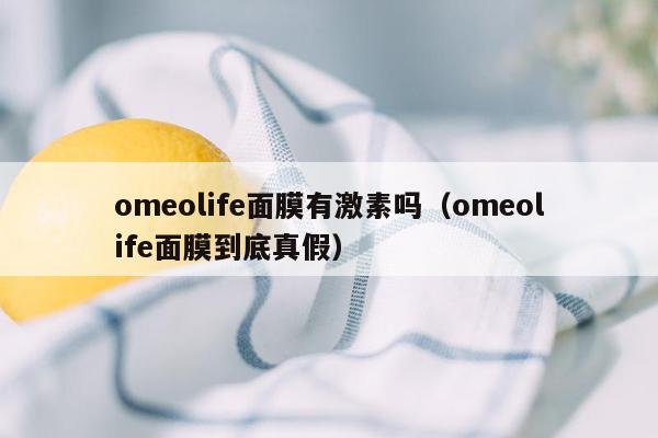 omeolife面膜有激素吗（omeolife面膜到底真假）