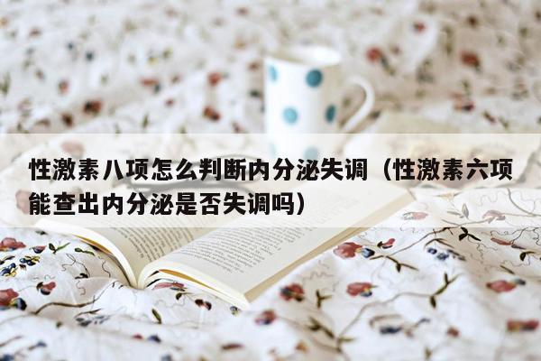 性激素八项怎么判断内分泌失调（性激素六项能查出内分泌是否失调吗）