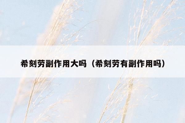 希刻劳副作用大吗（希刻劳有副作用吗）
